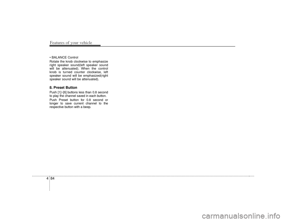 KIA Soul 2010 1.G Owners Manual Features of your vehicle84
4
Rotate the knob clockwise to emphasize
right speaker sound(left speaker sound
will be attenuated). When the control
knob is turned counter clockwise, left
speaker sound wi
