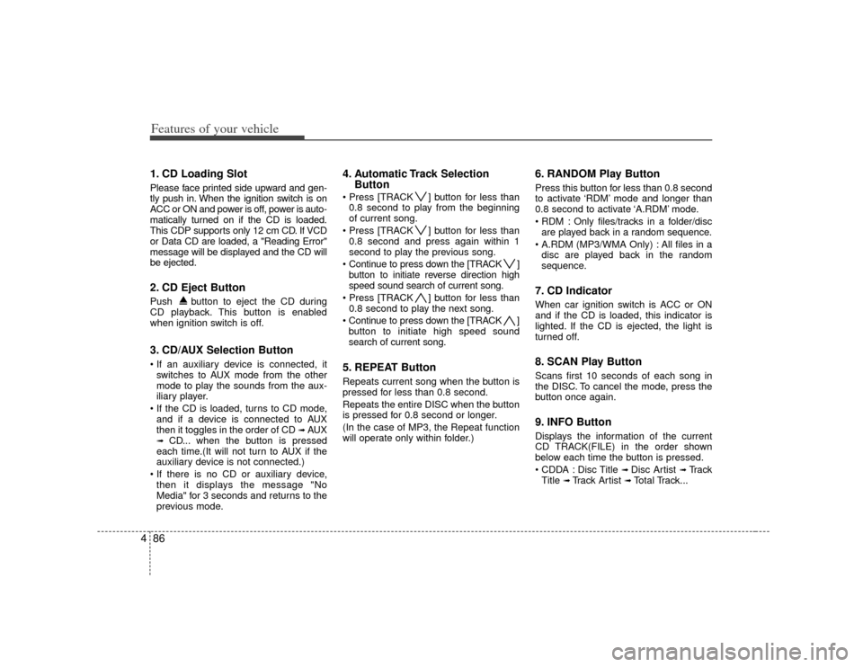 KIA Soul 2010 1.G Owners Manual Features of your vehicle86
41. CD Loading SlotPlease face printed side upward and gen-
tly push in. When the ignition switch is on
ACC or ON and power is off, power is auto-
matically turned on if the KIA Soul 2010 1.G Owners Manual Features of your vehicle86
41. CD Loading SlotPlease face printed side upward and gen-
tly push in. When the ignition switch is on
ACC or ON and power is off, power is auto-
matically turned on if the