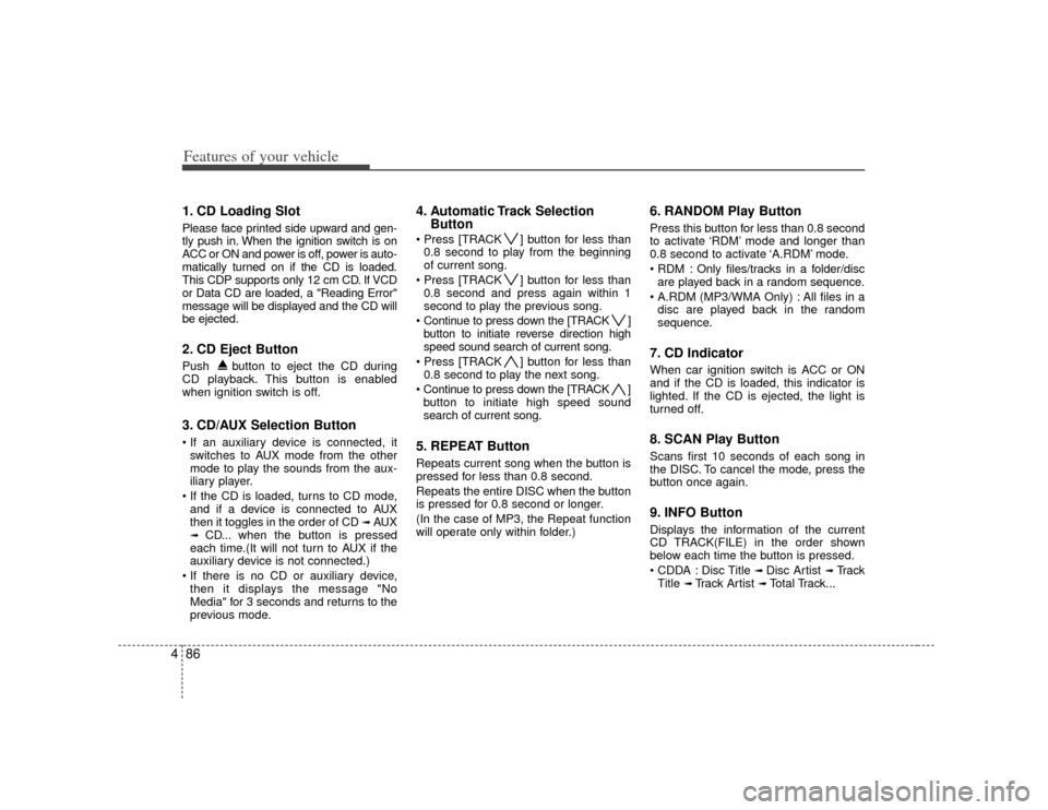 KIA Soul 2010 1.G Owners Manual Features of your vehicle86
41. CD Loading SlotPlease face printed side upward and gen-
tly push in. When the ignition switch is on
ACC or ON and power is off, power is auto-
matically turned on if the