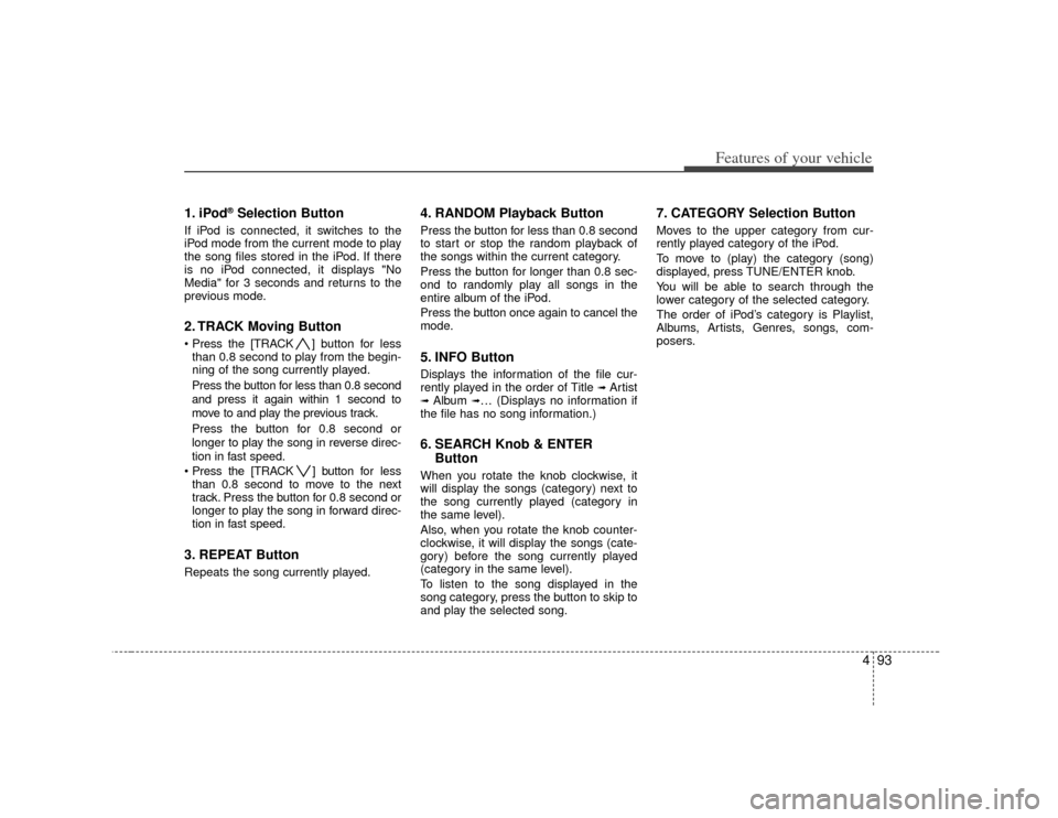 KIA Soul 2010 1.G Owners Manual 493
Features of your vehicle
1. iPod
®Selection Button
If iPod is connected, it switches to the
iPod mode from the current mode to play
the song files stored in the iPod. If there
is no iPod connecte