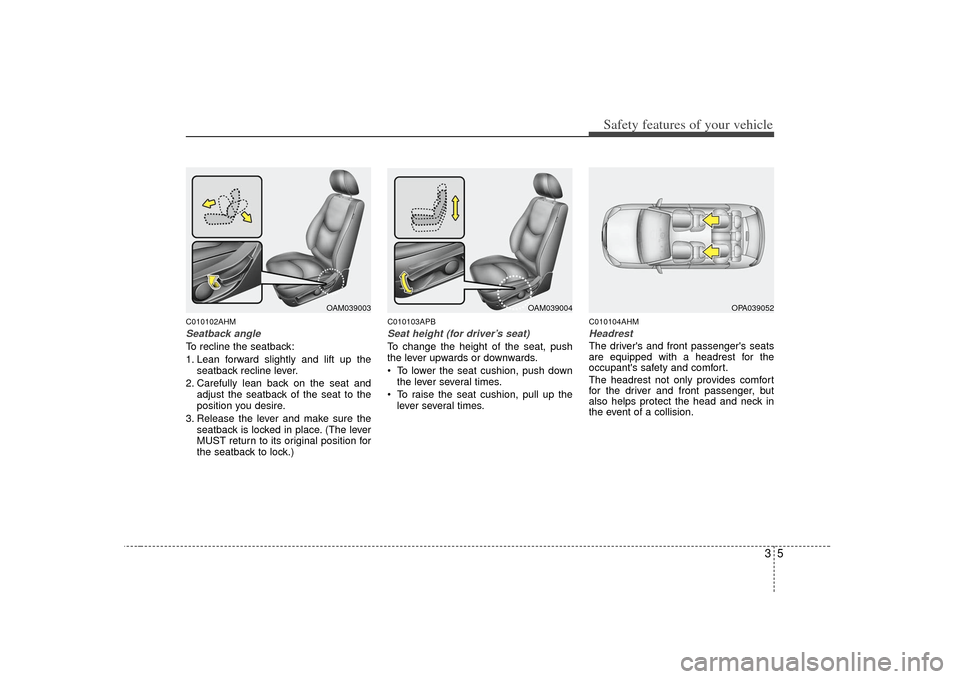 KIA Soul 2010 1.G Owners Manual 35
Safety features of your vehicle
C010102AHMSeatback angleTo recline the seatback:
1. Lean forward slightly and lift up theseatback recline lever.
2. Carefully lean back on the seat and adjust the se