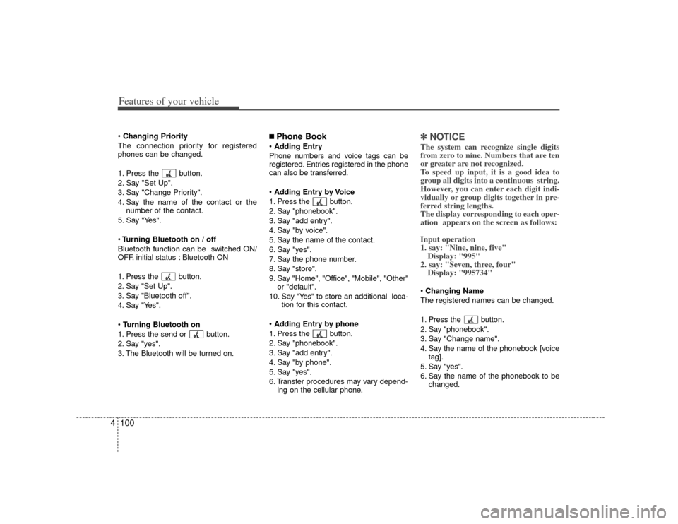 KIA Soul 2010 1.G Owners Manual Features of your vehicle100
4 Changing Priority
The connection priority for registered
phones can be changed.
1. Press the button.
2. Say "Set Up".
3. Say "Change Priority".
4. Say the name of the co KIA Soul 2010 1.G Owners Manual Features of your vehicle100
4 Changing Priority
The connection priority for registered
phones can be changed.
1. Press the button.
2. Say "Set Up".
3. Say "Change Priority".
4. Say the name of the co