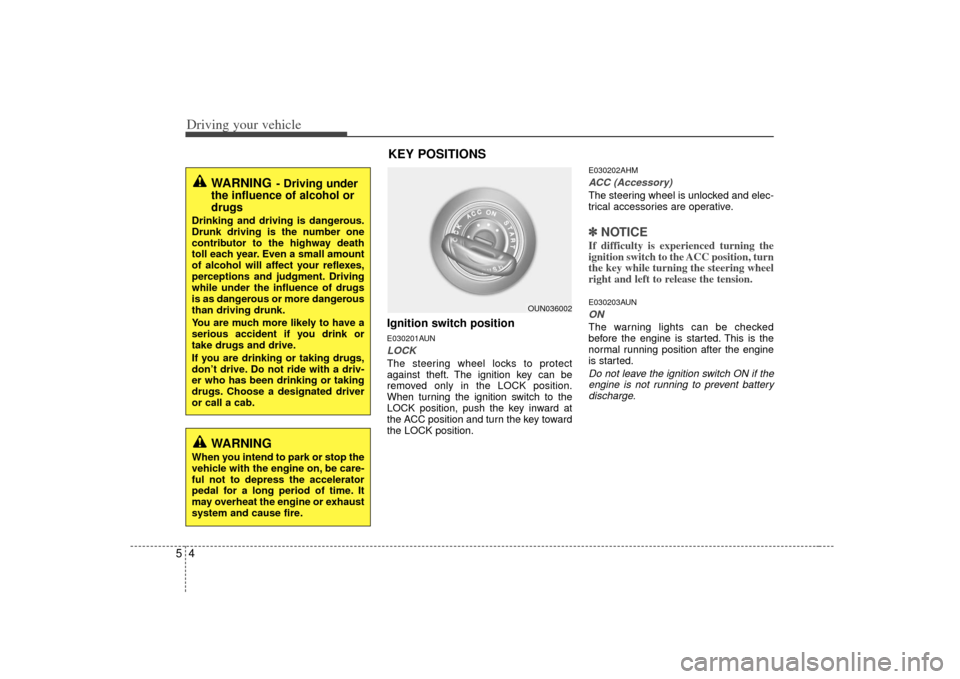 KIA Soul 2010 1.G Owners Manual Driving your vehicle45
Ignition switch positionE030201AUNLOCKThe steering wheel locks to protect
against theft. The ignition key can be
removed only in the LOCK position.
When turning the ignition swi