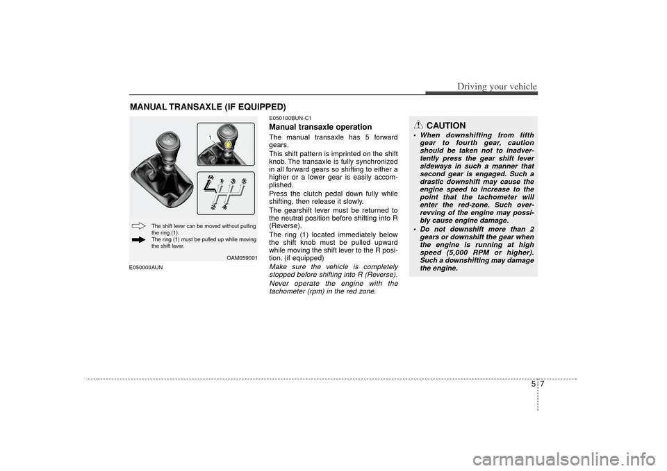 KIA Soul 2010 1.G Owners Manual 57
Driving your vehicle
E050000AUNE050100BUN-C1
Manual transaxle operationThe manual transaxle has 5 forward
gears.
This shift pattern is imprinted on the shift
knob. The transaxle is fully synchroniz KIA Soul 2010 1.G Owners Manual 57
Driving your vehicle
E050000AUNE050100BUN-C1
Manual transaxle operationThe manual transaxle has 5 forward
gears.
This shift pattern is imprinted on the shift
knob. The transaxle is fully synchroniz
