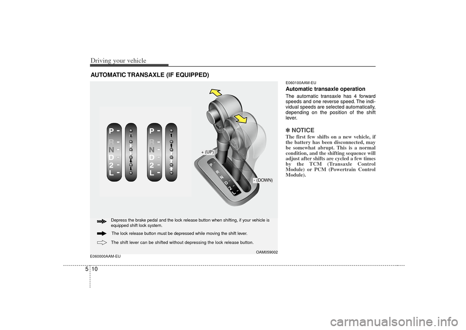 KIA Soul 2010 1.G Owners Manual Driving your vehicle10
5E060000AAM-EU E060100AAM-EU
Automatic transaxle operationThe automatic transaxle has 4 forward
speeds and one reverse speed. The indi-
vidual speeds are selected automatically, KIA Soul 2010 1.G Owners Manual Driving your vehicle10
5E060000AAM-EU E060100AAM-EU
Automatic transaxle operationThe automatic transaxle has 4 forward
speeds and one reverse speed. The indi-
vidual speeds are selected automatically,