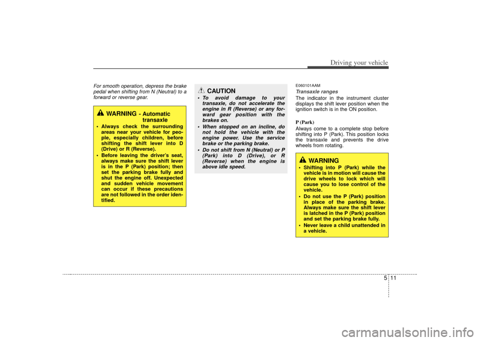 KIA Soul 2010 1.G Owners Manual 511
Driving your vehicle
For smooth operation, depress the brakepedal when shifting from N (Neutral) to aforward or reverse gear.
E060101AAMTransaxle rangesThe indicator in the instrument cluster
disp KIA Soul 2010 1.G Owners Manual 511
Driving your vehicle
For smooth operation, depress the brakepedal when shifting from N (Neutral) to aforward or reverse gear.
E060101AAMTransaxle rangesThe indicator in the instrument cluster
disp