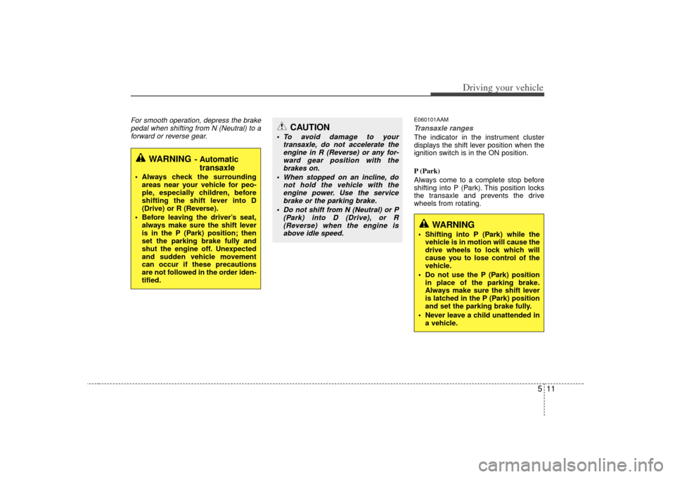 KIA Soul 2010 1.G Owners Manual 511
Driving your vehicle
For smooth operation, depress the brakepedal when shifting from N (Neutral) to aforward or reverse gear.
E060101AAMTransaxle rangesThe indicator in the instrument cluster
disp