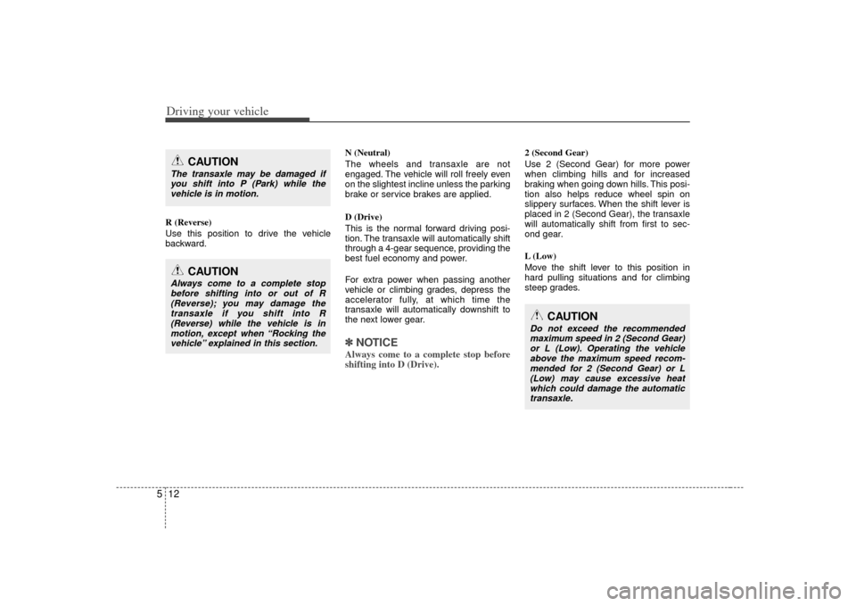 KIA Soul 2010 1.G Owners Manual Driving your vehicle12
5R (Reverse)
Use this position to drive the vehicle
backward. N (Neutral)
The wheels and transaxle are not
engaged. The vehicle will roll freely even
on the slightest incline un KIA Soul 2010 1.G Owners Manual Driving your vehicle12
5R (Reverse)
Use this position to drive the vehicle
backward. N (Neutral)
The wheels and transaxle are not
engaged. The vehicle will roll freely even
on the slightest incline un