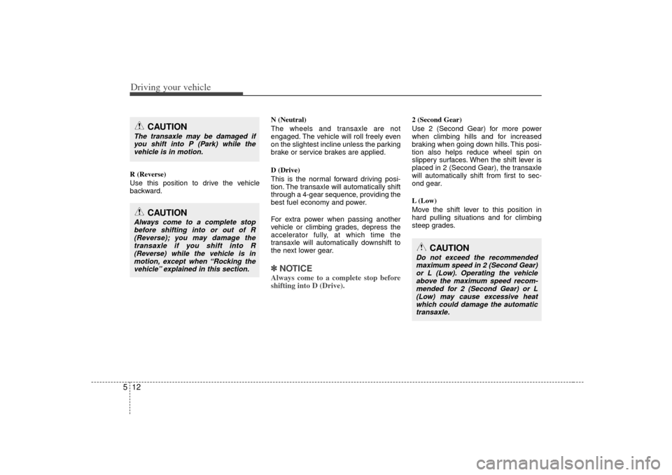KIA Soul 2010 1.G Owners Manual Driving your vehicle12
5R (Reverse)
Use this position to drive the vehicle
backward. N (Neutral)
The wheels and transaxle are not
engaged. The vehicle will roll freely even
on the slightest incline un