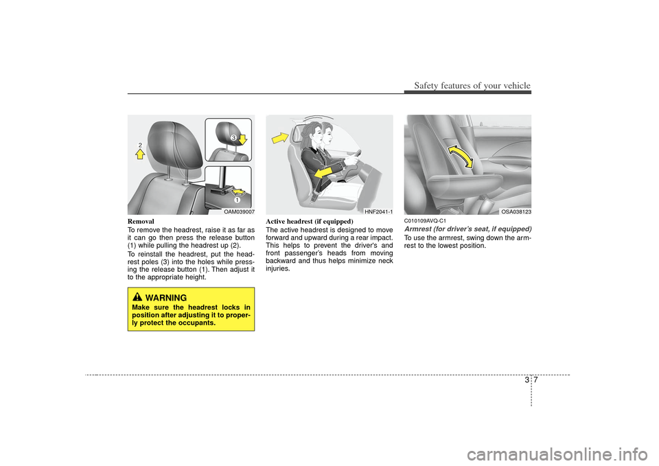 KIA Soul 2010 1.G User Guide 37
Safety features of your vehicle
Removal
To remove the headrest, raise it as far as
it can go then press the release button
(1) while pulling the headrest up (2).
To reinstall the headrest, put the 