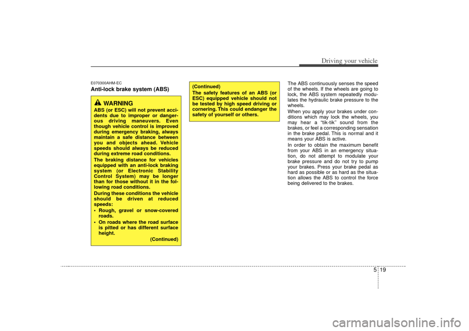 KIA Soul 2010 1.G Owners Guide 519
Driving your vehicle
E070300AHM-ECAnti-lock brake system (ABS)
The ABS continuously senses the speed
of the wheels. If the wheels are going to
lock, the ABS system repeatedly modu-
lates the hydra