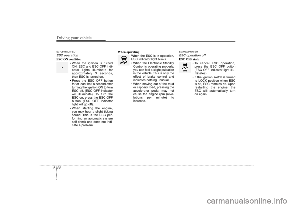 KIA Soul 2010 1.G User Guide Driving your vehicle22
5E070501AUN-EUESC operationESC ON condition
ON, ESC and ESC OFF indi-
cator lights illuminate for
approximately 3 seconds,
then ESC is turned on.
 for at least half a second aft