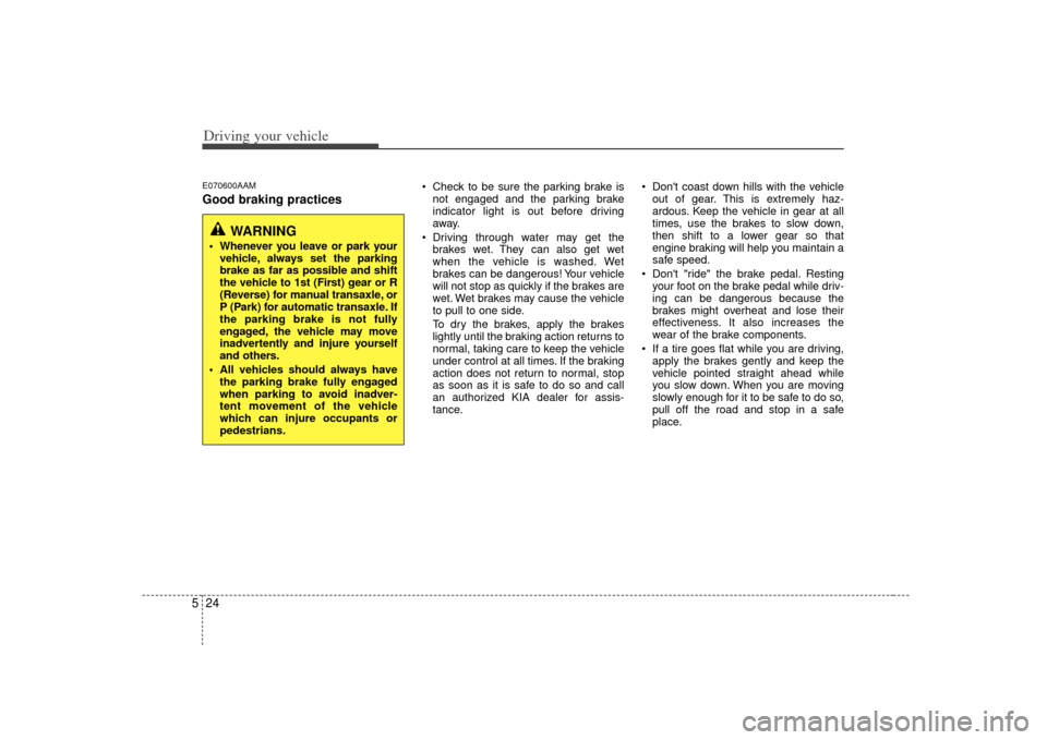 KIA Soul 2010 1.G Owners Manual Driving your vehicle24
5E070600AAMGood braking practices
Check to be sure the parking brake is
not engaged and the parking brake
indicator light is out before driving
away.
Driving through water may KIA Soul 2010 1.G Owners Manual Driving your vehicle24
5E070600AAMGood braking practices
Check to be sure the parking brake is
not engaged and the parking brake
indicator light is out before driving
away.
Driving through water may