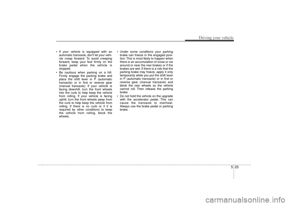 KIA Soul 2010 1.G Owners Manual 525
Driving your vehicle
If your vehicle is equipped with anautomatic transaxle, dont let your vehi-
cle creep forward. To avoid creeping
forward, keep your foot firmly on the
brake pedal when the v KIA Soul 2010 1.G Owners Manual 525
Driving your vehicle
If your vehicle is equipped with anautomatic transaxle, dont let your vehi-
cle creep forward. To avoid creeping
forward, keep your foot firmly on the
brake pedal when the v