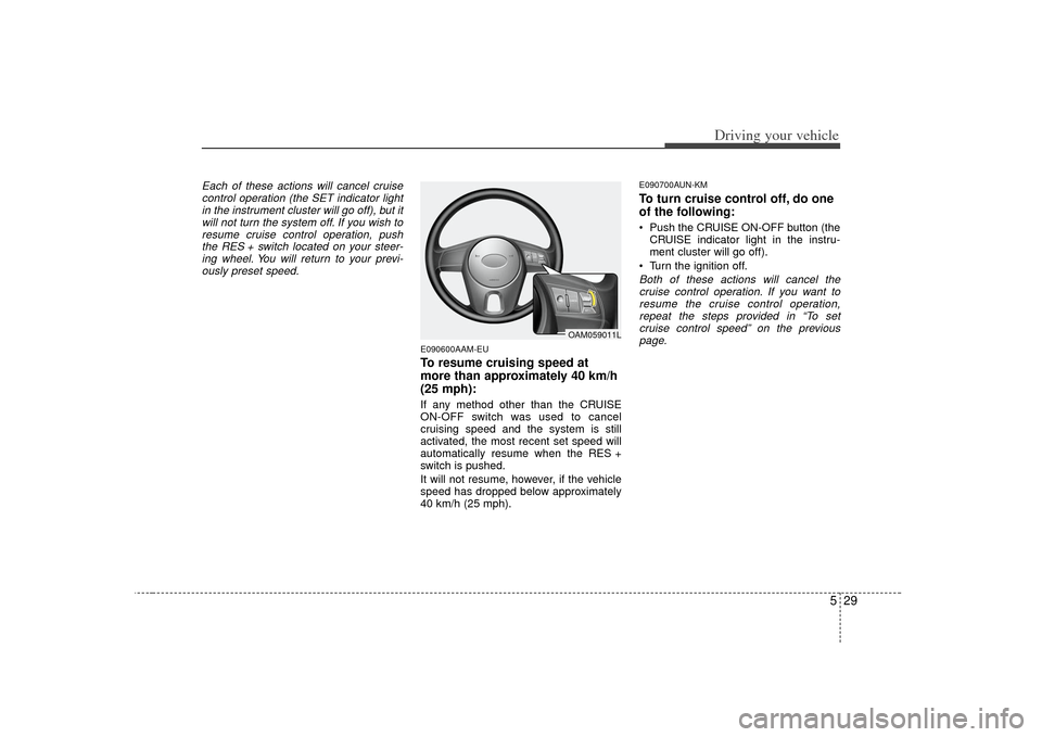 KIA Soul 2010 1.G Owners Manual 529
Driving your vehicle
Each of these actions will cancel cruisecontrol operation (the SET indicator lightin the instrument cluster will go off), but it will not turn the system off. If you wish tore