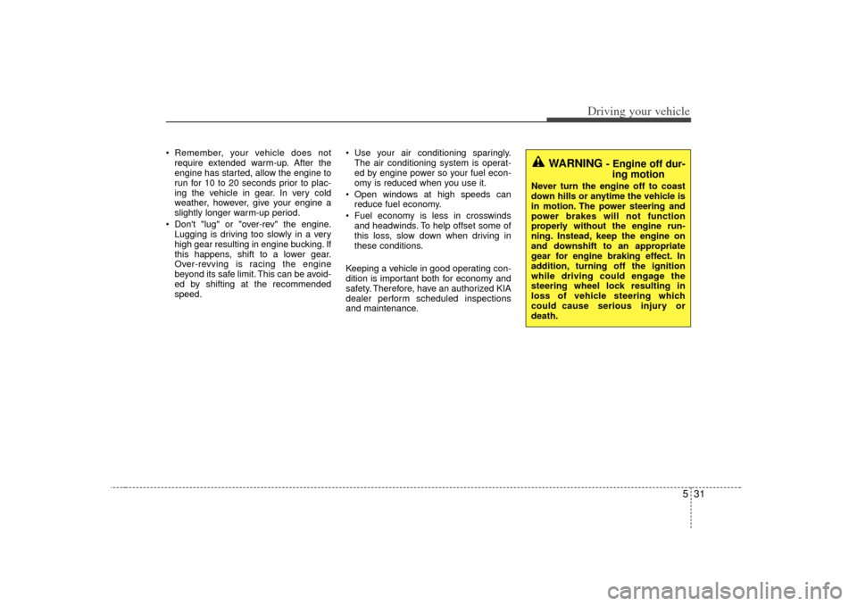 KIA Soul 2010 1.G Owners Manual 531
Driving your vehicle
Remember, your vehicle does notrequire extended warm-up. After the
engine has started, allow the engine to
run for 10 to 20 seconds prior to plac-
ing the vehicle in gear. In KIA Soul 2010 1.G Owners Manual 531
Driving your vehicle
Remember, your vehicle does notrequire extended warm-up. After the
engine has started, allow the engine to
run for 10 to 20 seconds prior to plac-
ing the vehicle in gear. In