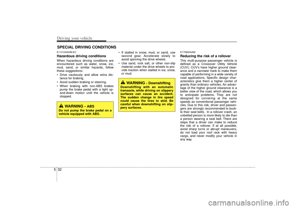 KIA Soul 2010 1.G Owners Manual Driving your vehicle32
5E110100AHM-ECHazardous driving conditions When hazardous driving conditions are
encountered such as water, snow, ice,
mud, sand, or similar hazards, follow
these suggestions:
KIA Soul 2010 1.G Owners Manual Driving your vehicle32
5E110100AHM-ECHazardous driving conditions When hazardous driving conditions are
encountered such as water, snow, ice,
mud, sand, or similar hazards, follow
these suggestions: