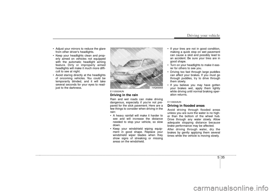 KIA Soul 2010 1.G Owners Manual 535
Driving your vehicle
 Adjust your mirrors to reduce the glarefrom other drivers headlights.
 Keep your headlights clean and prop- erly aimed on vehicles not equipped
with the automatic headlight 