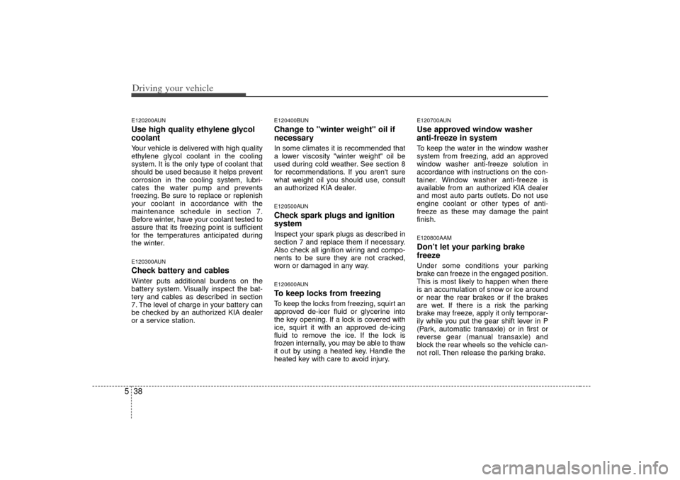KIA Soul 2010 1.G Owners Manual Driving your vehicle38
5E120200AUNUse high quality ethylene glycol
coolantYour vehicle is delivered with high quality
ethylene glycol coolant in the cooling
system. It is the only type of coolant that KIA Soul 2010 1.G Owners Manual Driving your vehicle38
5E120200AUNUse high quality ethylene glycol
coolantYour vehicle is delivered with high quality
ethylene glycol coolant in the cooling
system. It is the only type of coolant that