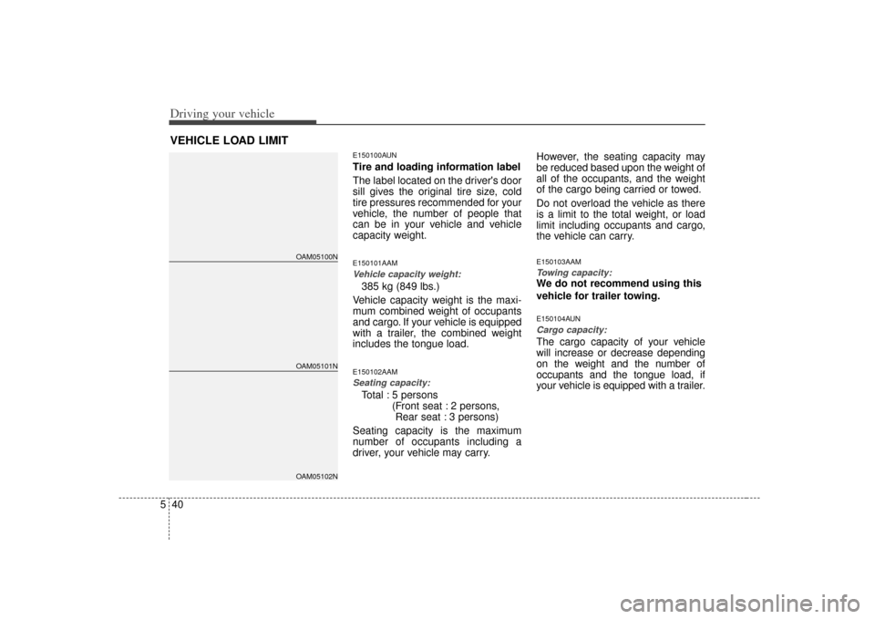 KIA Soul 2010 1.G Owners Manual Driving your vehicle40
5
E150100AUNTire and loading information label
The label located on the drivers door
sill gives the original tire size, cold
tire pressures recommended for your
vehicle, the nu