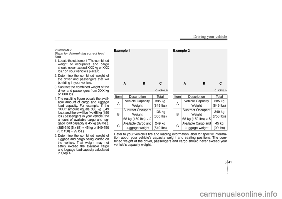 KIA Soul 2010 1.G Owners Manual 541
Driving your vehicle
E150105AUN-C1Steps for determining correct loadlimit1. Locate the statement "The combined weight of occupants and cargo
should never exceed XXX kg or XXX
lbs. on your vehicl