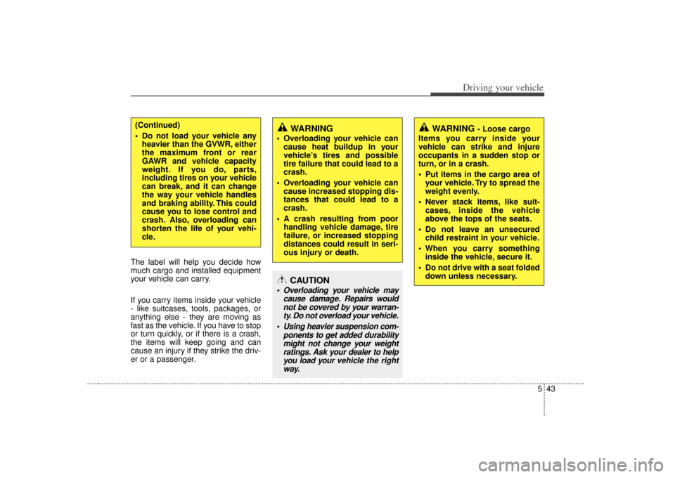 KIA Soul 2010 1.G Owners Manual 543
Driving your vehicle
The label will help you decide how
much cargo and installed equipment
your vehicle can carry.
If you carry items inside your vehicle
- like suitcases, tools, packages, or
anyt