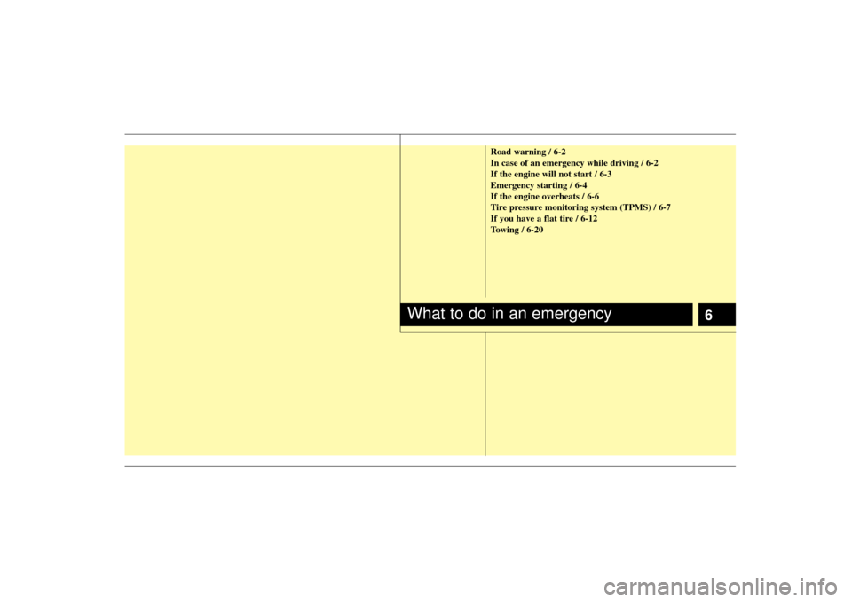 KIA Soul 2010 1.G Owners Manual 6
Road warning / 6-2
In case of an emergency while driving / 6-2
If the engine will not start / 6-3
Emergency starting / 6-4
If the engine overheats / 6-6
Tire pressure monitoring system (TPMS) / 6-7
