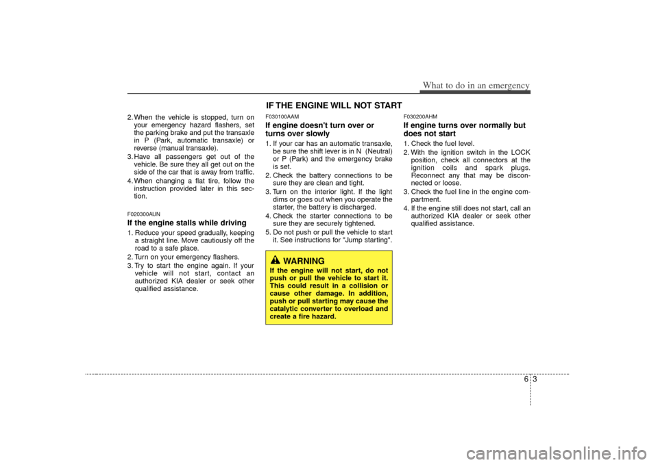 KIA Soul 2010 1.G Owners Manual 63
What to do in an emergency
2. When the vehicle is stopped, turn onyour emergency hazard flashers, set
the parking brake and put the transaxle
in P (Park, automatic transaxle) or
reverse (manual tra