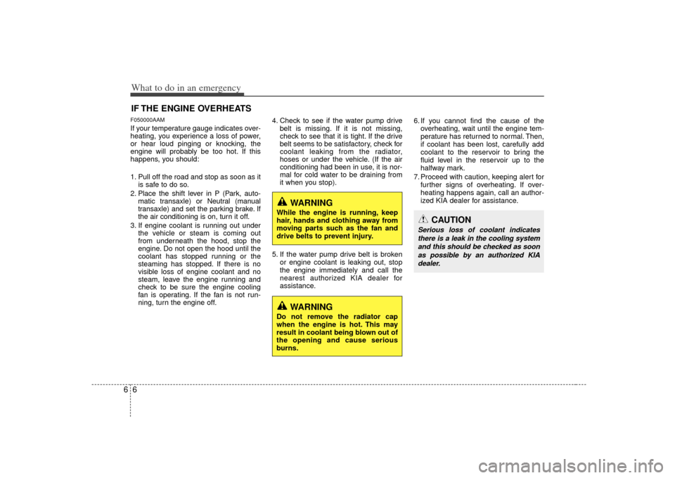 KIA Soul 2010 1.G Owners Manual What to do in an emergency66IF THE ENGINE OVERHEATSF050000AAMIf your temperature gauge indicates over-
heating, you experience a loss of power,
or hear loud pinging or knocking, the
engine will probab