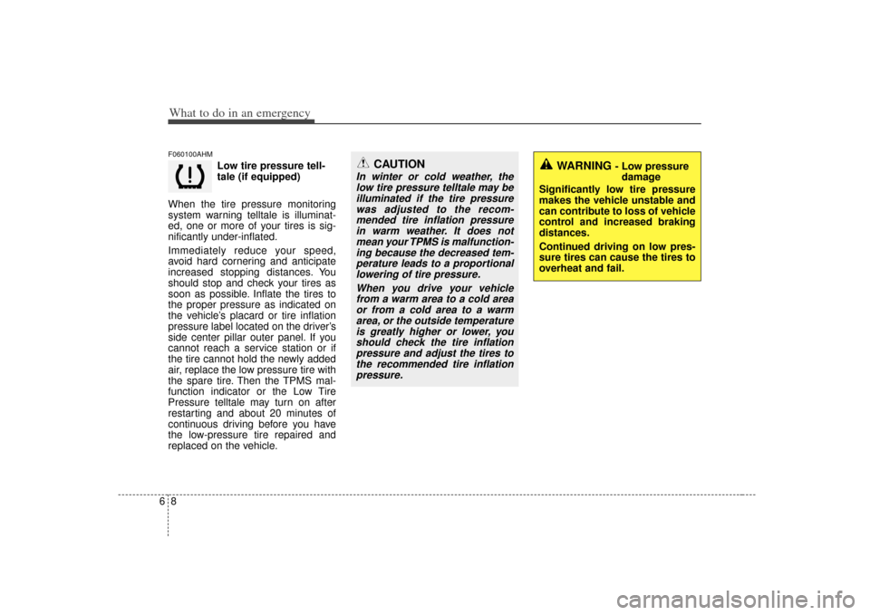 KIA Soul 2010 1.G Owners Manual What to do in an emergency86F060100AHM
Low tire pressure tell-
tale (if equipped)
When the tire pressure monitoring
system warning telltale is illuminat-
ed, one or more of your tires is sig-
nificant