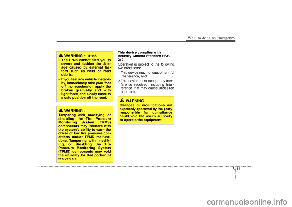 KIA Soul 2010 1.G Owners Guide 611
What to do in an emergency
This device complies with
Industry Canada Standard RSS-
210.
Operation is subject to the following
two conditions:
1.This device may not cause harmfulinterference, and 
