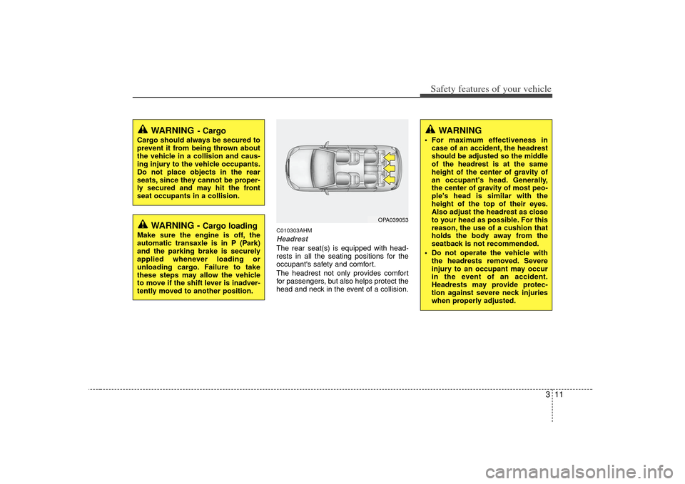 KIA Soul 2010 1.G Owners Guide 311
Safety features of your vehicle
C010303AHMHeadrestThe rear seat(s) is equipped with head-
rests in all the seating positions for the
occupants safety and comfort.
The headrest not only provides c