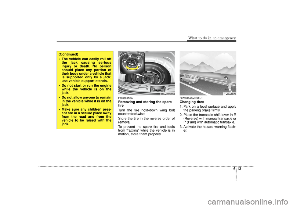 KIA Soul 2010 1.G Owners Manual 613
What to do in an emergency
F070200ASARemoving and storing the spare
tire  
Turn the tire hold-down wing bolt
counterclockwise.
Store the tire in the reverse order of
removal.
To prevent the spare 