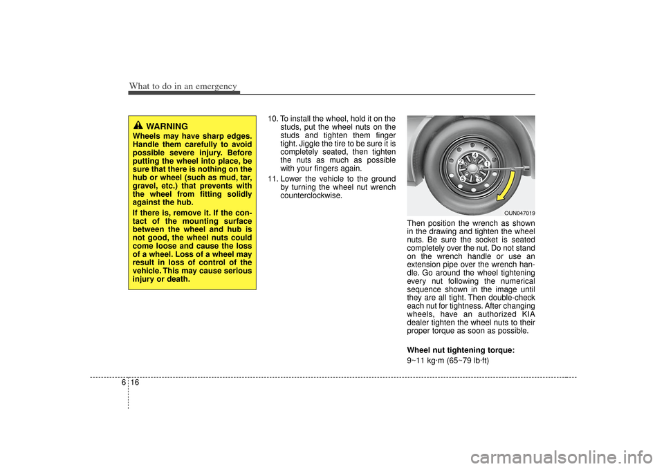 KIA Soul 2010 1.G Owners Manual What to do in an emergency16
6
10. To install the wheel, hold it on the
studs, put the wheel nuts on the
studs and tighten them finger
tight. Jiggle the tire to be sure it is
completely seated, then t