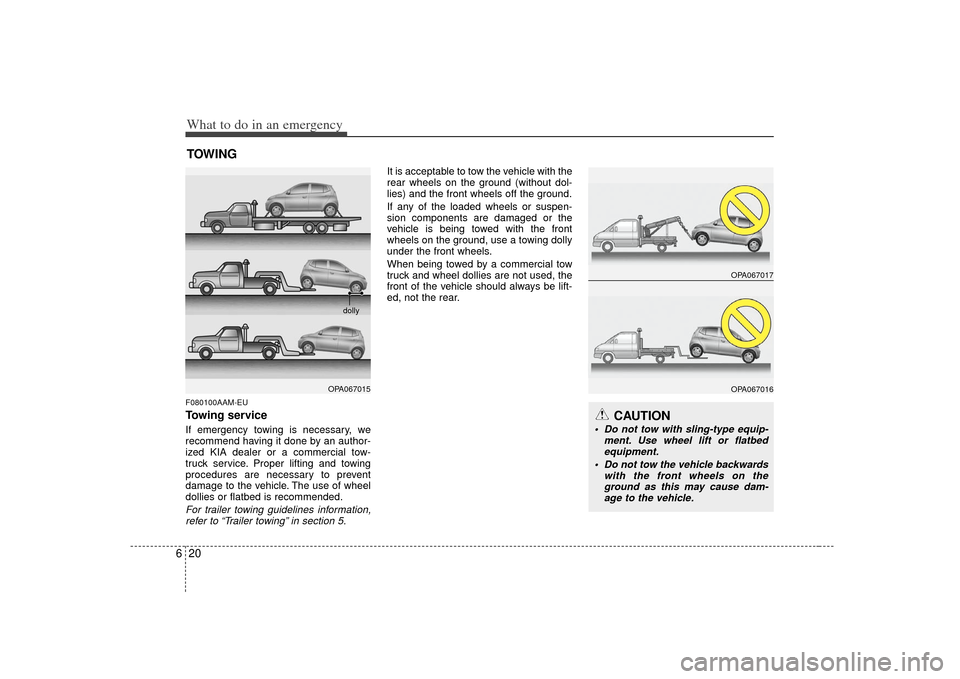 KIA Soul 2010 1.G Owners Manual What to do in an emergency20
6TOWINGF080100AAM-EUTowing serviceIf emergency towing is necessary, we
recommend having it done by an author-
ized KIA dealer or a commercial tow-
truck service. Proper li