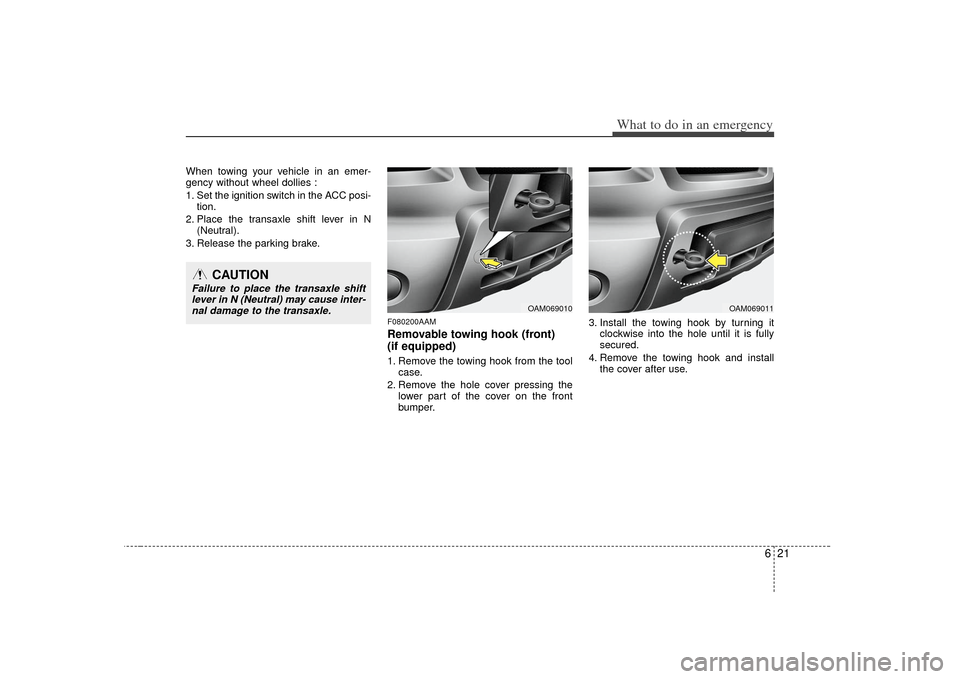 KIA Soul 2010 1.G Owners Manual 621
What to do in an emergency
When towing your vehicle in an emer-
gency without wheel dollies :
1. Set the ignition switch in the ACC posi-tion.
2. Place the transaxle shift lever in N (Neutral).
3.