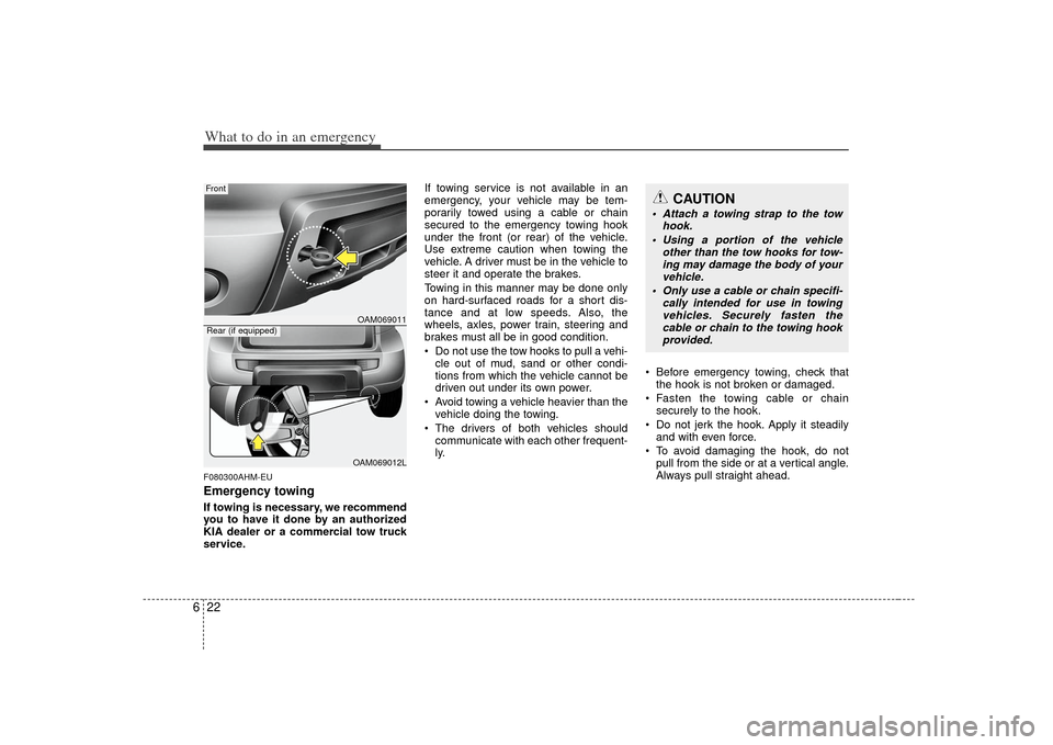 KIA Soul 2010 1.G Owners Manual What to do in an emergency22
6F080300AHM-EUEmergency towingIf towing is necessary, we recommend
you to have it done by an authorized
KIA dealer or a commercial tow truck
service. If towing service is 