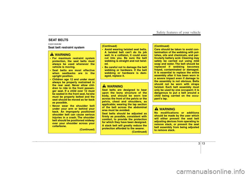 KIA Soul 2010 1.G Owners Manual 313
Safety features of your vehicle
C020100AHMSeat belt restraint systemSEAT BELTS
WARNING
 For maximum restraint systemprotection, the seat belts must
always be used whenever the
vehicle is moving.
 