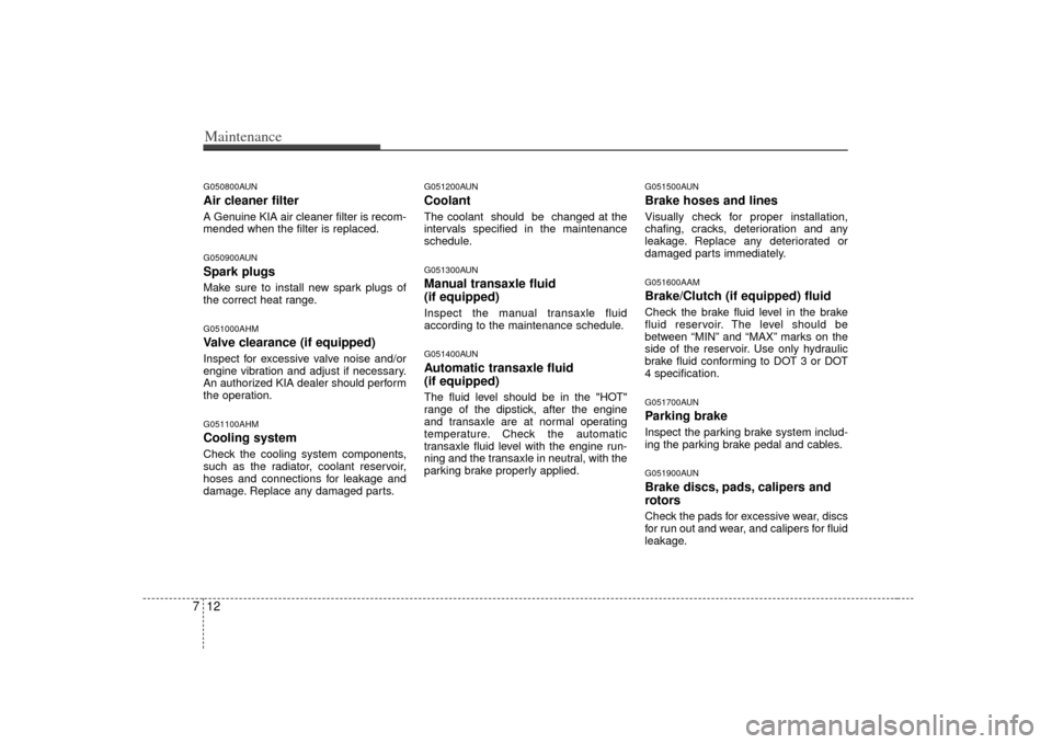KIA Soul 2010 1.G Owners Manual Maintenance12
7G050800AUNAir cleaner filterA Genuine KIA air cleaner filter is recom-
mended when the filter is replaced.G050900AUNSpark plugsMake sure to install new spark plugs of
the correct heat r KIA Soul 2010 1.G Owners Manual Maintenance12
7G050800AUNAir cleaner filterA Genuine KIA air cleaner filter is recom-
mended when the filter is replaced.G050900AUNSpark plugsMake sure to install new spark plugs of
the correct heat r