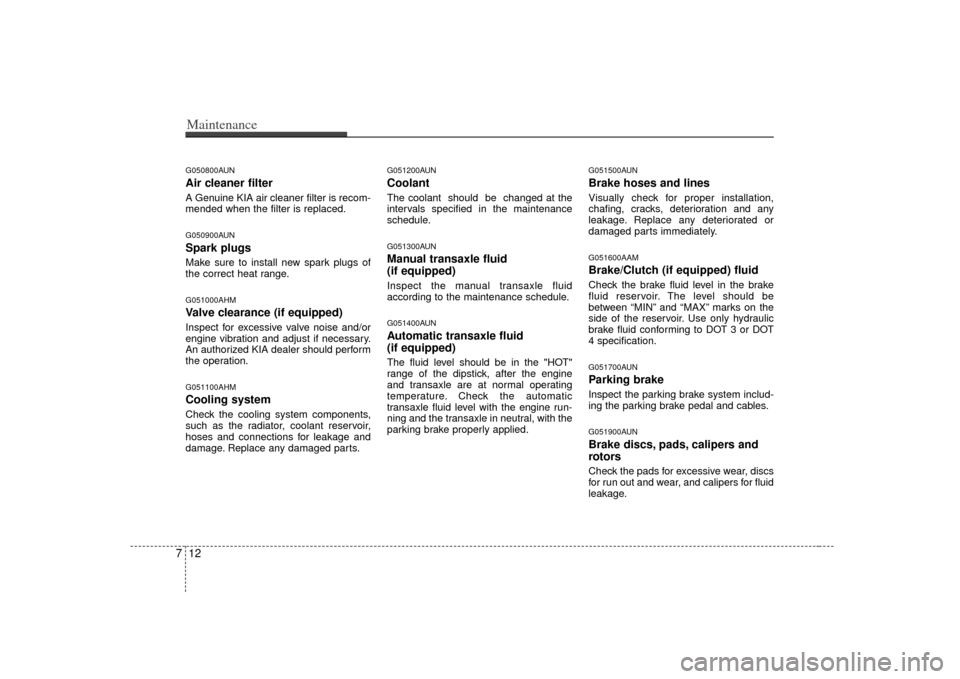 KIA Soul 2010 1.G Owners Manual Maintenance12
7G050800AUNAir cleaner filterA Genuine KIA air cleaner filter is recom-
mended when the filter is replaced.G050900AUNSpark plugsMake sure to install new spark plugs of
the correct heat r