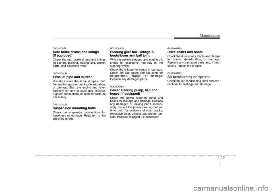 KIA Soul 2010 1.G Owners Manual 713
Maintenance
G051800APARear brake drums and linings
(if equipped)Check the rear brake drums and linings
for scoring, burning, leaking fluid, broken
parts, and excessive wear.G052000AUNExhaust pipe 