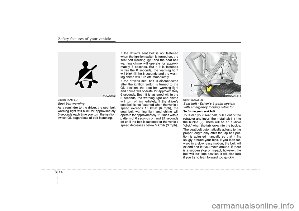 KIA Soul 2010 1.G Owners Manual Safety features of your vehicle14
3C020101AAM-EUSeat belt warningAs a reminder to the driver, the seat belt
warning light will blink for approximately
6 seconds each time you turn the ignition
switch 
