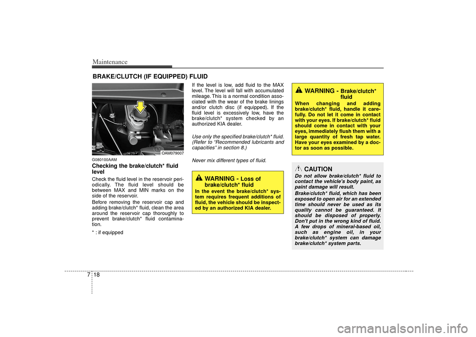 KIA Soul 2010 1.G Owners Manual Maintenance18
7BRAKE/CLUTCH (IF EQUIPPED) FLUIDG080100AAMChecking the brake/clutch* fluid
level Check the fluid level in the reservoir peri-
odically. The fluid level should be
between MAX and MIN ma KIA Soul 2010 1.G Owners Manual Maintenance18
7BRAKE/CLUTCH (IF EQUIPPED) FLUIDG080100AAMChecking the brake/clutch* fluid
level Check the fluid level in the reservoir peri-
odically. The fluid level should be
between MAX and MIN ma