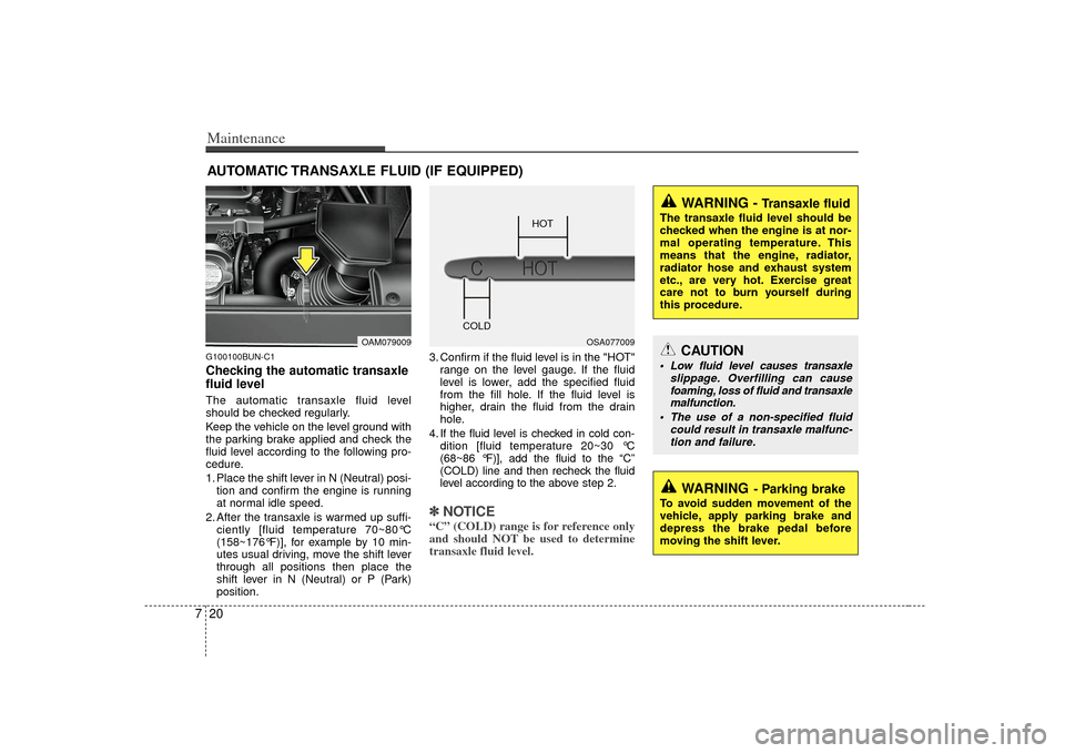 KIA Soul 2010 1.G Owners Manual Maintenance20
7AUTOMATIC TRANSAXLE FLUID (IF EQUIPPED)G100100BUN-C1Checking the automatic transaxle
fluid level The automatic transaxle fluid level
should be checked regularly.
Keep the vehicle on th KIA Soul 2010 1.G Owners Manual Maintenance20
7AUTOMATIC TRANSAXLE FLUID (IF EQUIPPED)G100100BUN-C1Checking the automatic transaxle
fluid level The automatic transaxle fluid level
should be checked regularly.
Keep the vehicle on th