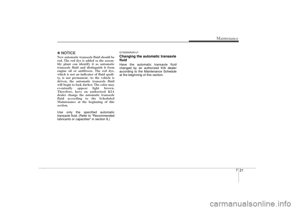 KIA Soul 2010 1.G Owners Manual 721
Maintenance
✽
✽NOTICENew automatic transaxle fluid should be
red. The red dye is added so the assem-
bly plant can identify it as automatic
transaxle fluid and distinguish it from
engine oil o KIA Soul 2010 1.G Owners Manual 721
Maintenance
✽
✽NOTICENew automatic transaxle fluid should be
red. The red dye is added so the assem-
bly plant can identify it as automatic
transaxle fluid and distinguish it from
engine oil o