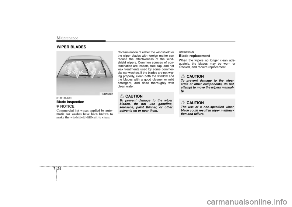 KIA Soul 2010 1.G Owners Manual Maintenance24
7WIPER BLADES 
CAUTION
To prevent damage to the wiper
arms or other components, do notattempt to move the wipers manual- ly.
CAUTION
The use of a non-specified wiperblade could result in