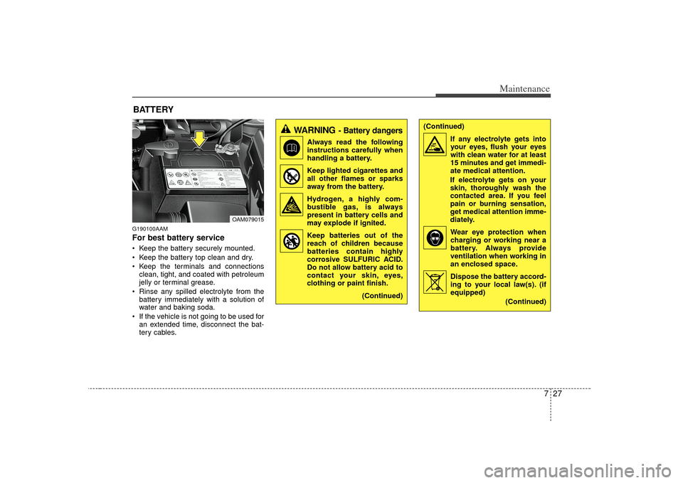 KIA Soul 2010 1.G Owners Manual 727
Maintenance
BATTERYG190100AAMFor best battery service Keep the battery securely mounted.
 Keep the battery top clean and dry.
 Keep the terminals and connectionsclean, tight, and coated with petro