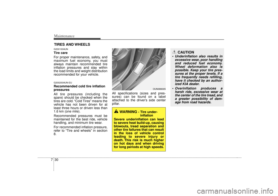 KIA Soul 2010 1.G Owners Manual Maintenance30
7
CAUTION
 Underinflation also results in
excessive wear, poor handlingand reduced fuel economy.Wheel deformation also ispossible. Keep your tire pres-sures at the proper levels. If atir