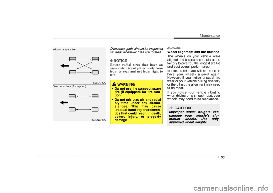 KIA Soul 2010 1.G Owners Manual 733
Maintenance
Disc brake pads should be inspectedfor wear whenever tires are rotated.✽
✽ NOTICERotate radial tires that have an
asymmetric tread pattern only from
front to rear and not from righ