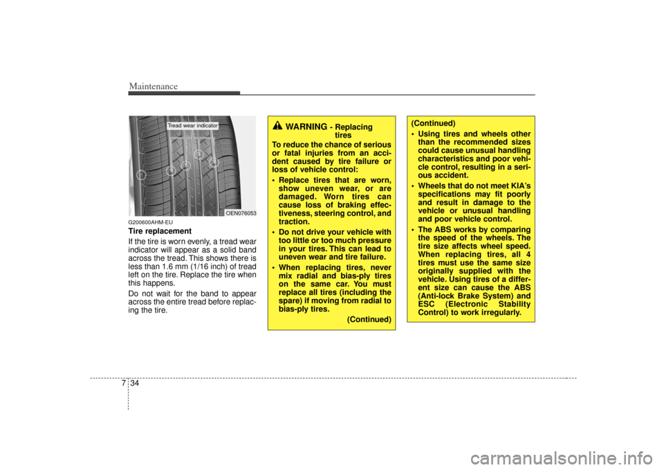 KIA Soul 2010 1.G Owners Manual Maintenance34
7G200600AHM-EUTire replacement
If the tire is worn evenly, a tread wear
indicator will appear as a solid band
across the tread. This shows there is
less than 1.6 mm (1/16 inch) of tread
KIA Soul 2010 1.G Owners Manual Maintenance34
7G200600AHM-EUTire replacement
If the tire is worn evenly, a tread wear
indicator will appear as a solid band
across the tread. This shows there is
less than 1.6 mm (1/16 inch) of tread